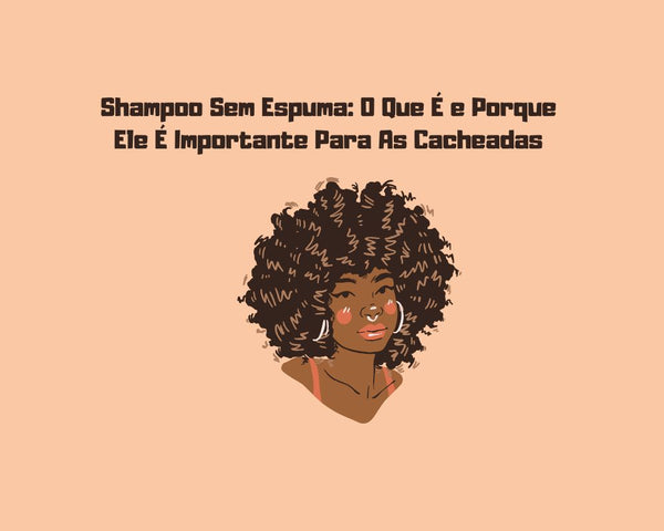 Shampoo Sem Espuma: O Que É e Porque Ele É Importante Para As Cacheadas